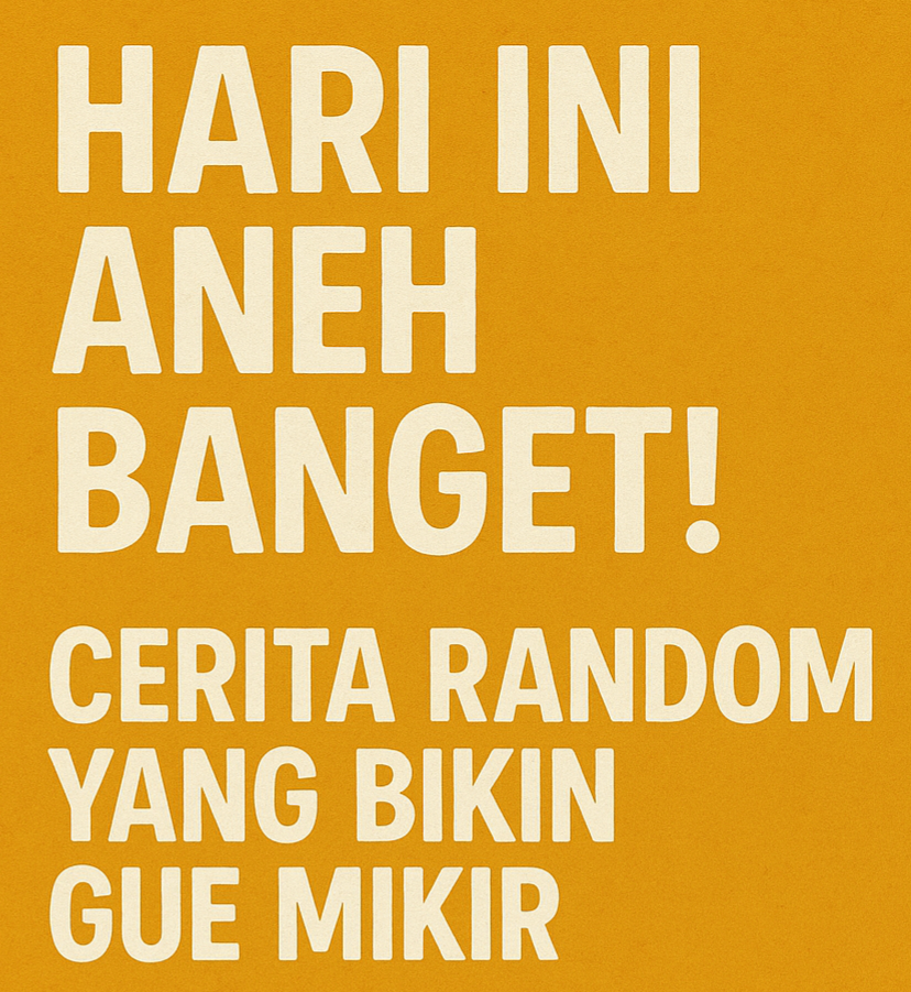 hari ini aneh banget! Cerita random gue yang bikin mikir